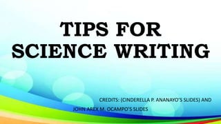 TIPS FOR
SCIENCE WRITING
CREDITS: (CINDERELLA P. ANANAYO’S SLIDES) AND
JOHN AREX M. OCAMPO’S SLIDES
 