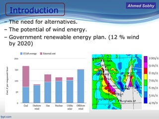 Presentation Outline
 Title Slide: «backstory»
 Outline
Introduction/Motivation
 Background
Verification & Validation
2-D case study
Full turbine case study
FSI case study
Related work
Conclusions and Future work
Introduction
– The need for alternatives.
– The potential of wind energy.
– Government renewable energy plan. (12 % wind
by 2020)
Ahmed Sobhy
 