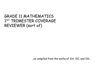 GRADE 11 MATHEMATICS
1ST TRIMESTER COVERAGE
REVIEWER (sort of)
…as compiled from the works of 11A, 11C, and 11D…
 