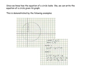 Since we know how the equation of a circle looks like, we can write the
equation of a circle given its graph.
This is demonstrated by the folowing examples.
 