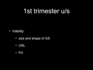 1st trimester u/s
Viability:
size and shape of GS
CRL
FH

 