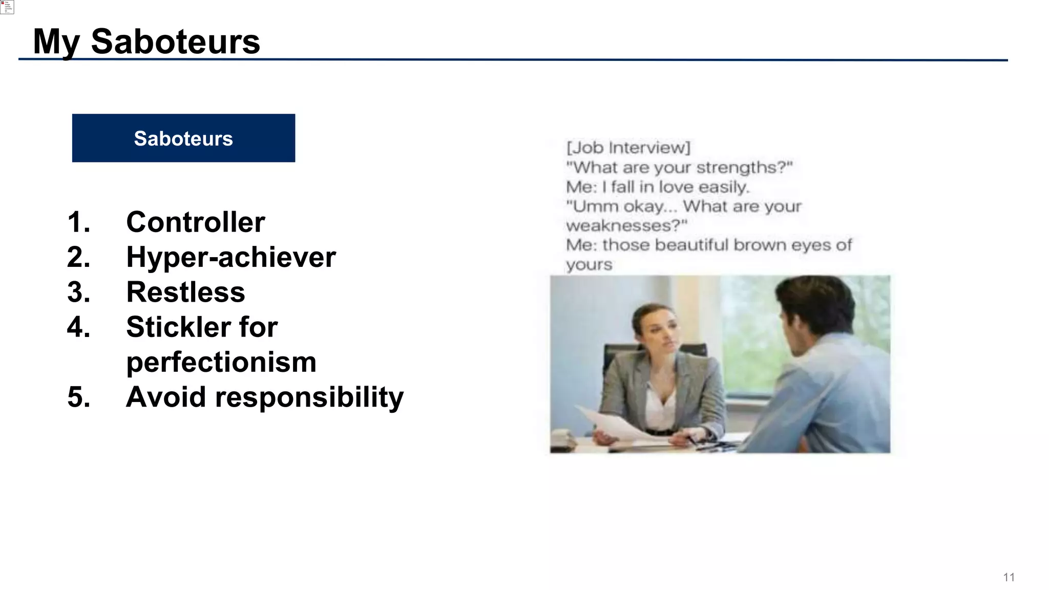 11
My Saboteurs
Saboteurs
1. Controller
2. Hyper-achiever
3. Restless
4. Stickler for
perfectionism
5. Avoid responsibility
 