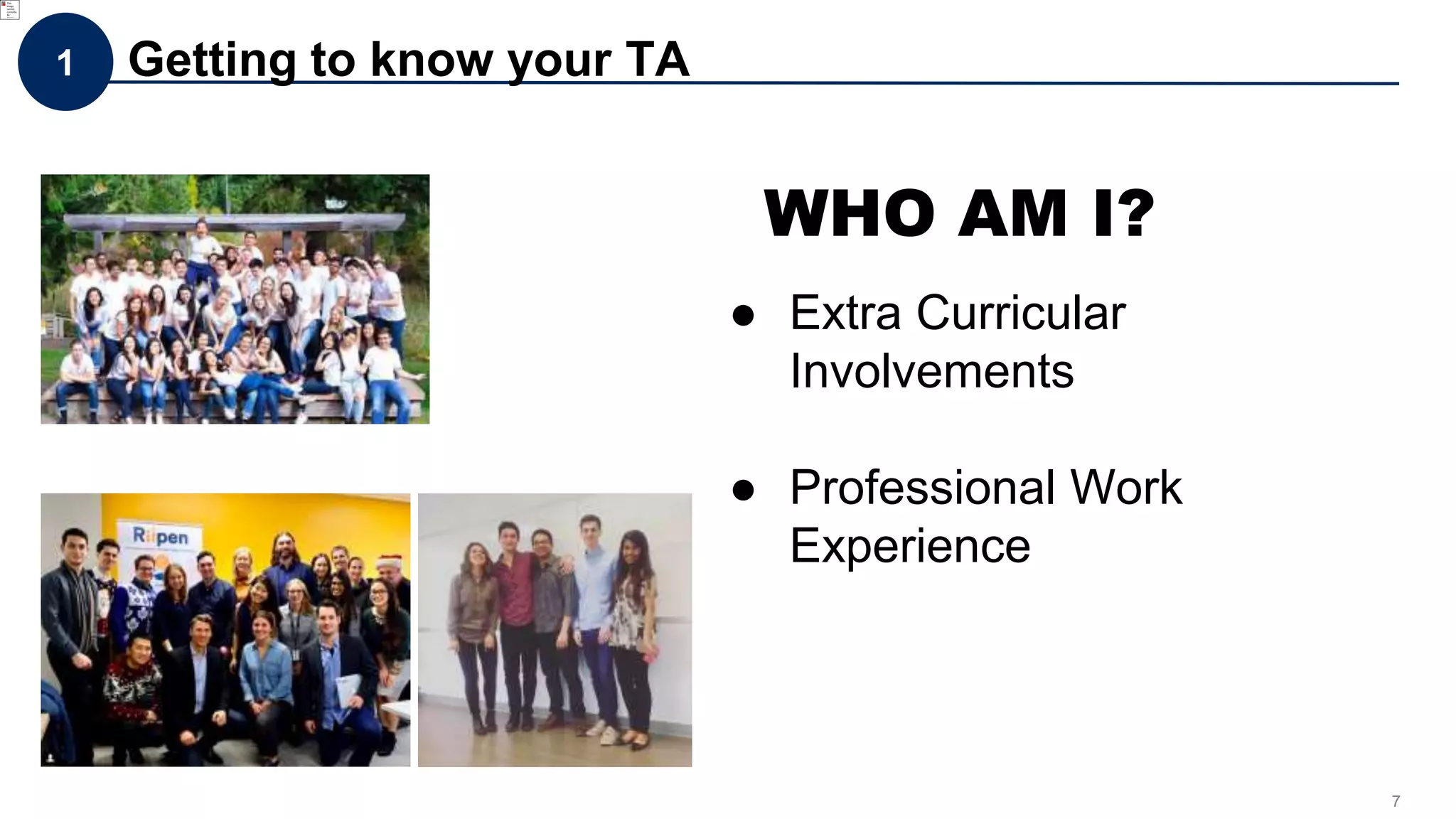 7
1 Getting to know your TA
WHO AM I?
● Extra Curricular
Involvements
● Professional Work
Experience
 