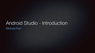 Android Studio - Introduction
Michael Pan
 