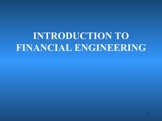 1
INTRODUCTION TO
FINANCIAL ENGINEERING
 