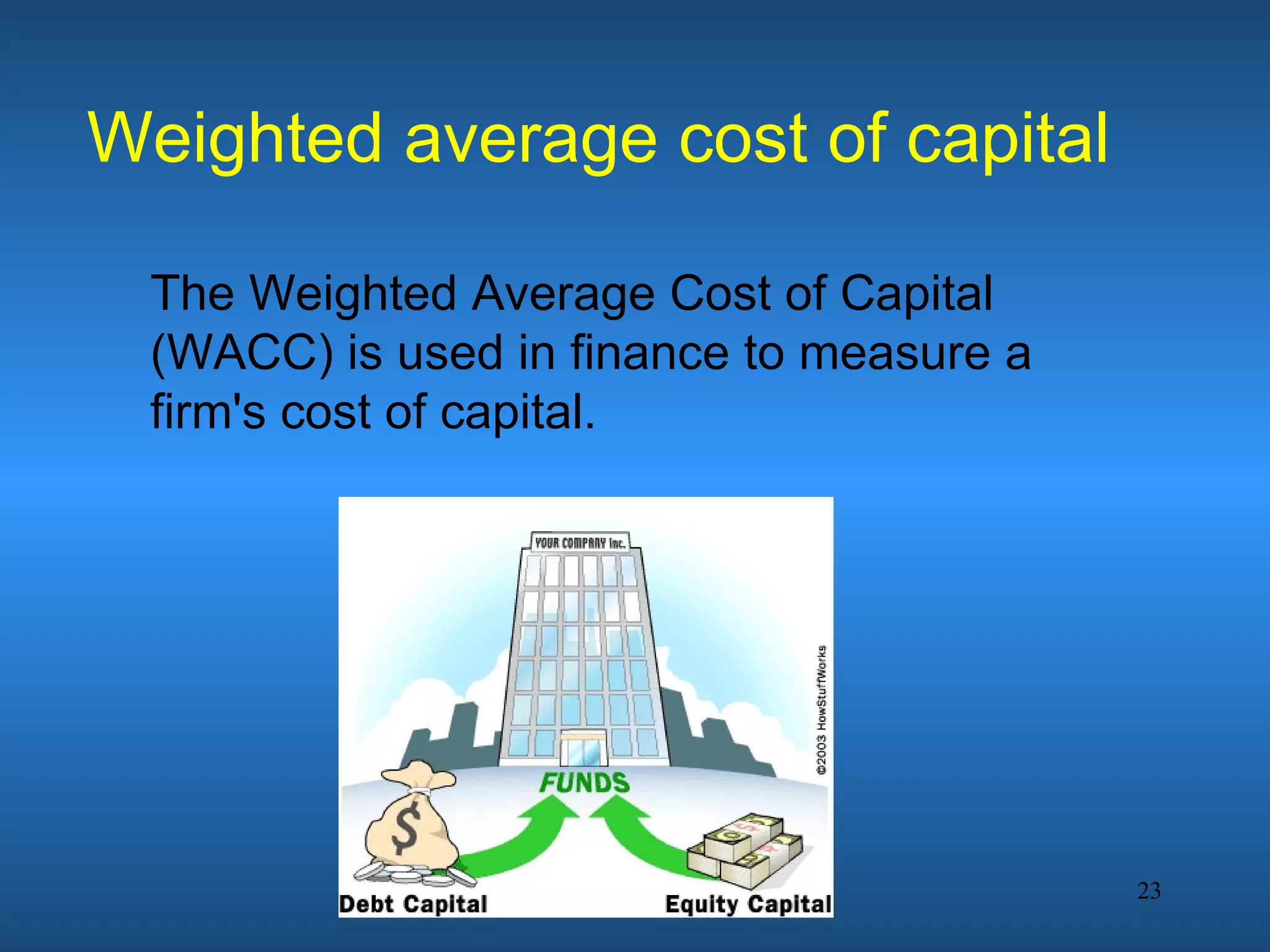 Weighted average cost of capital

 The Weighted Average Cost of Capital
 (WACC) is used in finance to measure a
 firm's cost of capital.




                                          23
 