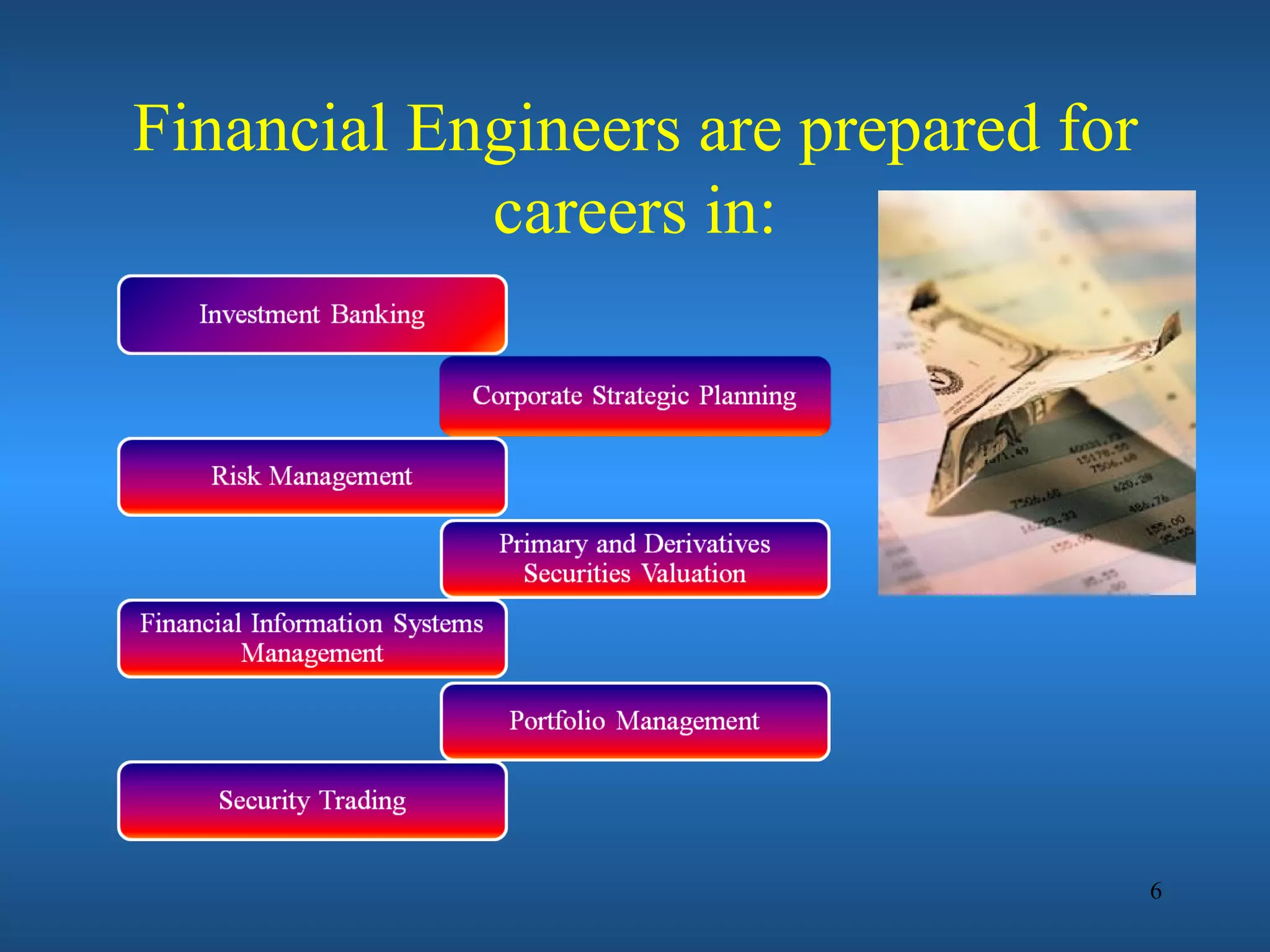 Financial Engineers are prepared for
            careers in:




                                       6
 
