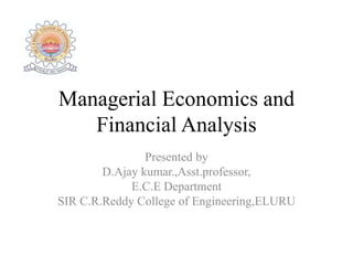 Managerial Economics and
Financial Analysis
Presented by
D.Ajay kumar.,Asst.professor,
E.C.E Department
SIR C.R.Reddy College of Engineering,ELURU
 