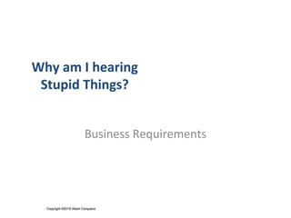 Copyright ©2018 Albert CerqueiraCopyright ©2018 Albert Cerqueira
Why am I hearing
Stupid Things?
Business Requirements
 