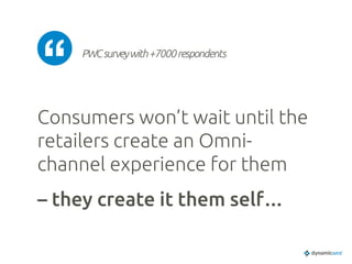 PWCsurveywith+7000respondents	
Consumers won’t wait until the
retailers create an Omni-
channel experience for them 	
– they create it them self…
	
 