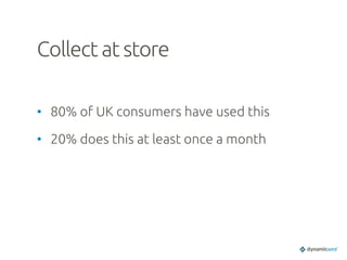 Collect at store	
•  80% of UK consumers have used this	
•  20% does this at least once a month	
 