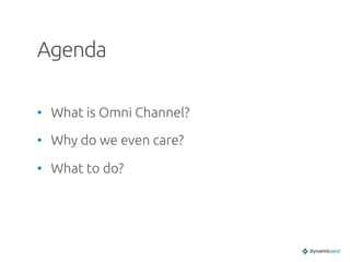 Agenda	
•  What is Omni Channel?	
•  Why do we even care?	
•  What to do?	
 