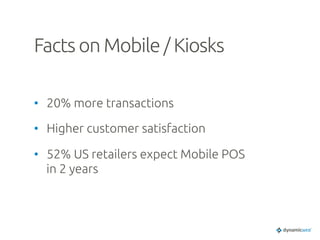 Facts on Mobile / Kiosks	
•  20% more transactions	
•  Higher customer satisfaction	
•  52% US retailers expect Mobile POS
in 2 years	
 
