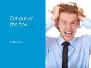 Get out of
the box…
	
Be Non-line	
 