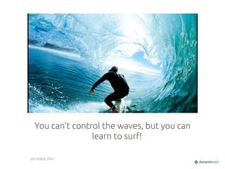 You can’t control the waves, but you can
learn to surf!	
Jon Kabat Zinn	
 