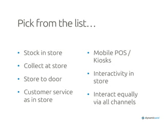 Pick from the list…	
•  Stock in store	
•  Collect at store	
•  Store to door	
•  Customer service
as in store	
•  Mobile POS /
Kiosks	
•  Interactivity in
store	
•  Interact equally
via all channels	
 