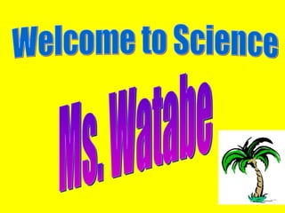 Welcome to Science Ms. Watabe 