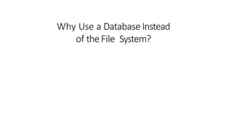 Why Use a Database Instead
of theFile System?
 