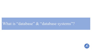 What is “database” & “database systems”?
 