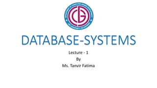 DATABASE-SYSTEMS
Lecture - 1
By
Ms. Tanvir Fatima
 