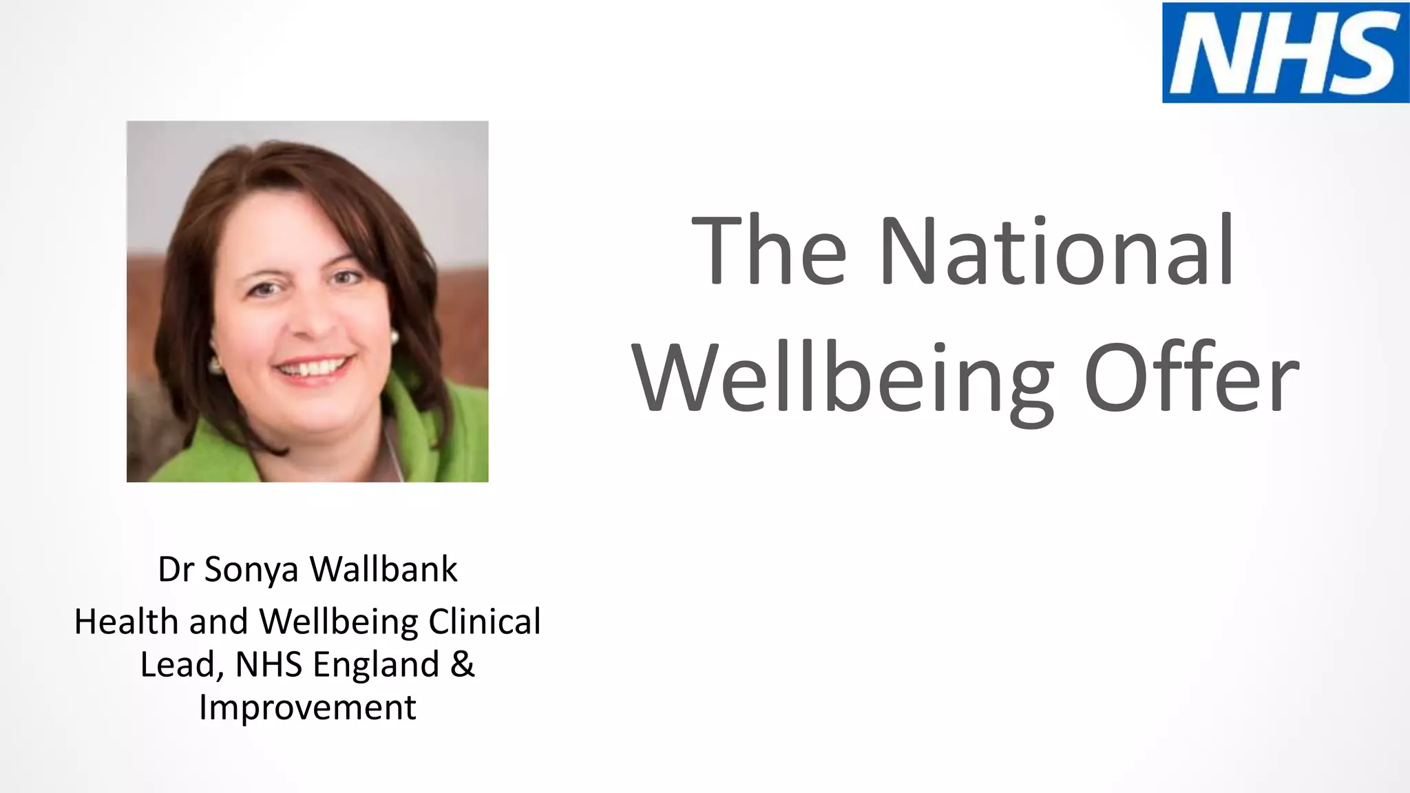 The National
Wellbeing Offer
Dr Sonya Wallbank
Health and Wellbeing Clinical
Lead, NHS England &
Improvement
 