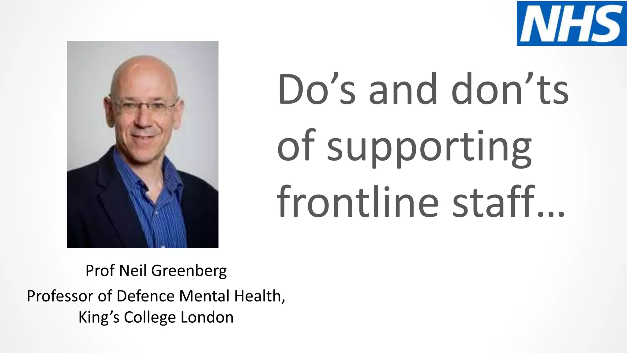 Do’s and don’ts
of supporting
frontline staff…
Prof Neil Greenberg
Professor of Defence Mental Health,
King’s College London
 