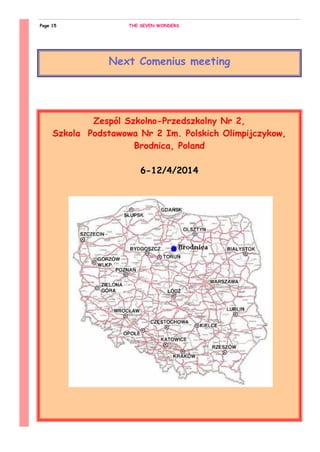 Next Comenius meeting
Zespól Szkolno-Przedszkolny Nr 2,
Szkola Podstawowa Nr 2 Im. Polskich Olimpijczykow,
Brodnica, Poland
6-12/4/2014
THE SEVEN WONDERSPage 15
 