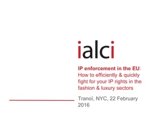 Tranoï, NYC, 22 February
2016
IP enforcement in the EU:
How to efficiently & quickly
fight for your IP rights in the
fashion & luxury sectors
 