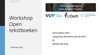 Workshop
Open
tekstboeken Sylvia Moes (VU)
Jacqueline Michielen-van de Riet
&
Michiel de Jong
18 Oktober 2021
 