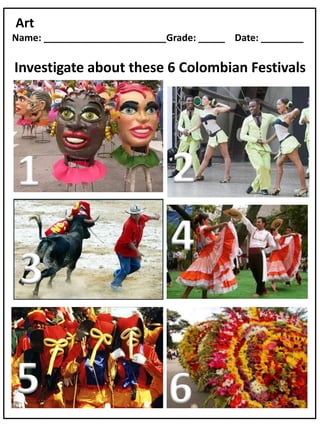 Art
Name: _______________________Grade: _____ Date: ________

Investigate about these 6 Colombian Festivals




1                             2
                              4
 3

5                             6
 
