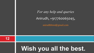 Wish you all the best.
12
For any help and queries
Anirudh, +917760065045,
anirudhblore@gmail.com
 