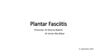 Plantar Fasciitis
Presenter: Dr Khansa Bakhsh
Dr Umair Abu Bakar
6 September, 2023
 