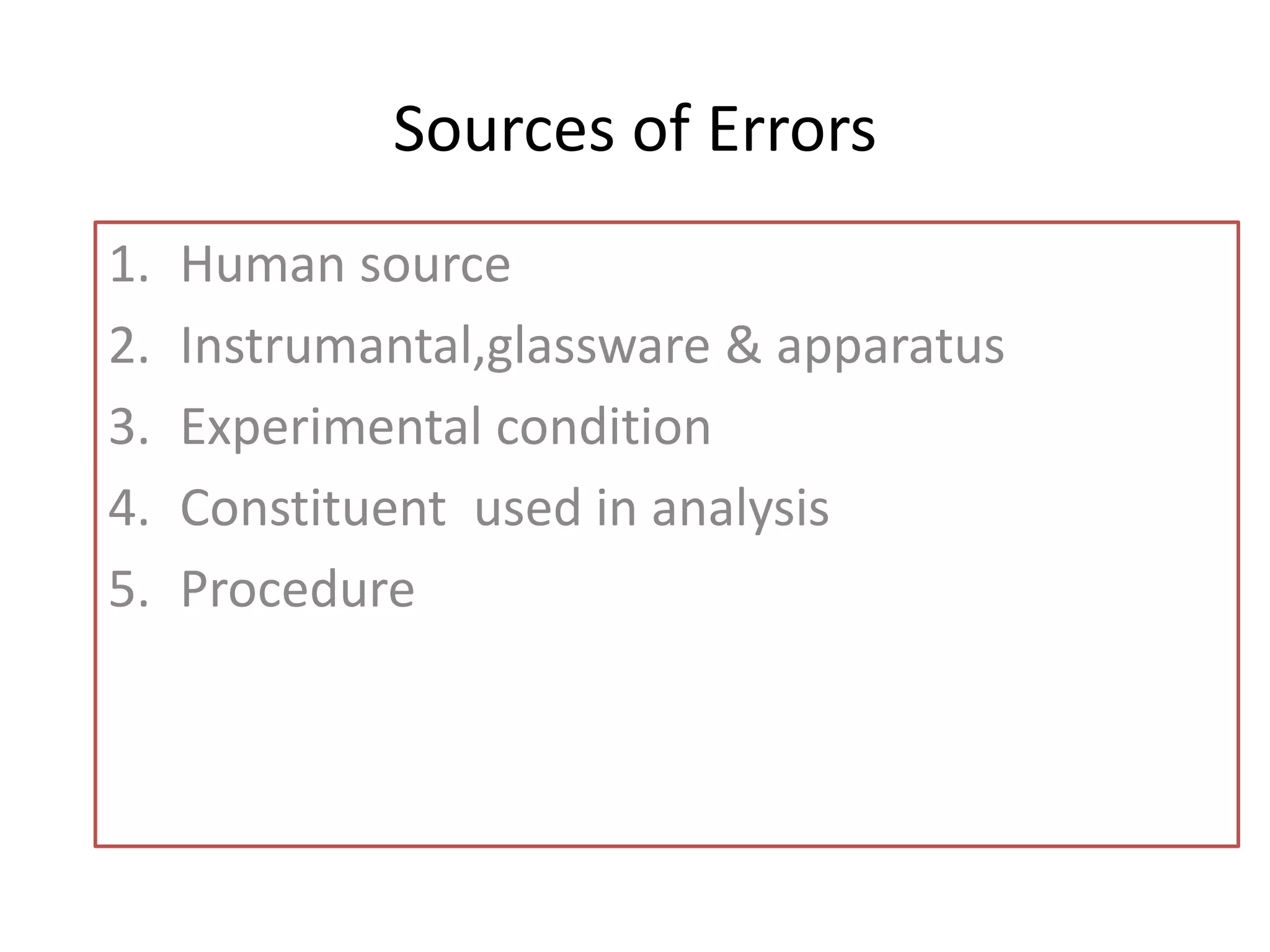Sources of Errors
1. Human source
2. Instrumantal,glassware & apparatus
3. Experimental condition
4. Constituent used in analysis
5. Procedure
 