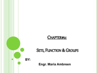 CHAPTER#2:
SETS, FUNCTION & GROUPS
BY:
Engr. Maria Ambreen
 