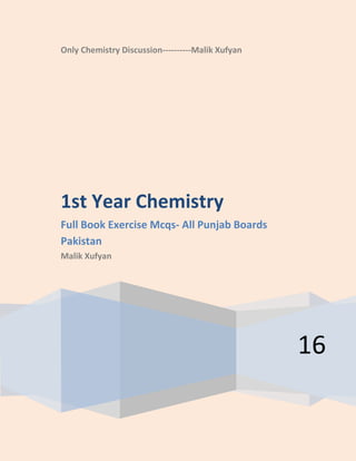 Only Chemistry Discussion----------Malik Xufyan
16
1st Year Chemistry
Full Book Exercise Mcqs- All Punjab Boards
Pakistan
Malik Xufyan
 