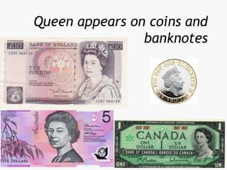 Queen appears on coins and
banknotes
 