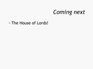 Coming next
The House of Lords!
 