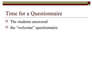 Time for a Questionnaire
 The students answered
 the “welcome” questionnaire
 