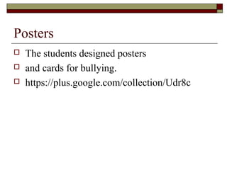 Posters
 The students designed posters
 and cards for bullying.
 https://plus.google.com/collection/Udr8c
 