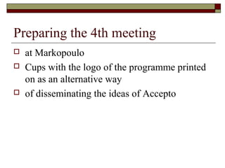 Preparing the 4th meeting
 at Markopoulo
 Cups with the logo of the programme printed
on as an alternative way
 of disseminating the ideas of Accepto
 