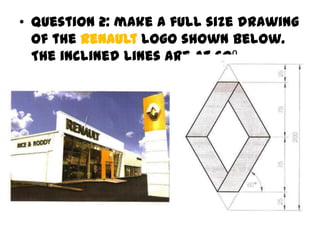 • Question 2: make a full size drawing
  of the Renault logo shown below.
  The inclined lines are at 60⁰
 