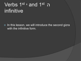 Verbs 1st י and 1st ה 
infinitive 
 In this lesson, we will introduce the second gizra 
with the infinitive form. 
 