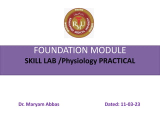 The Rawalpindi Medical University
FOUNDATION MODULE
SKILL LAB /Physiology PRACTICAL
Dr. Maryam Abbas Dated: 11-03-23
 