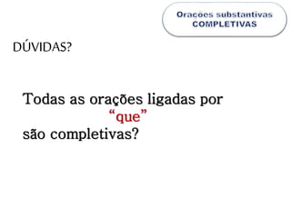 Todas as orações ligadas por
“que”
são completivas?
DÚVIDAS?
 