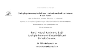 Renal Hücreli Karsinoma Bağlı
Multiple Pulmoner Emboli Gelişimi
Bir Vaka Sunumu
Dr.Bilim Kehya Akcan
Dr.Osman Erhan Akcan
 