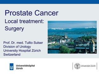 Prostate Cancer Local treatment: Surgery Prof. Dr. med. Tullio SulserDivision of UrologyUniversity Hospital ZürichSwitzerland 
