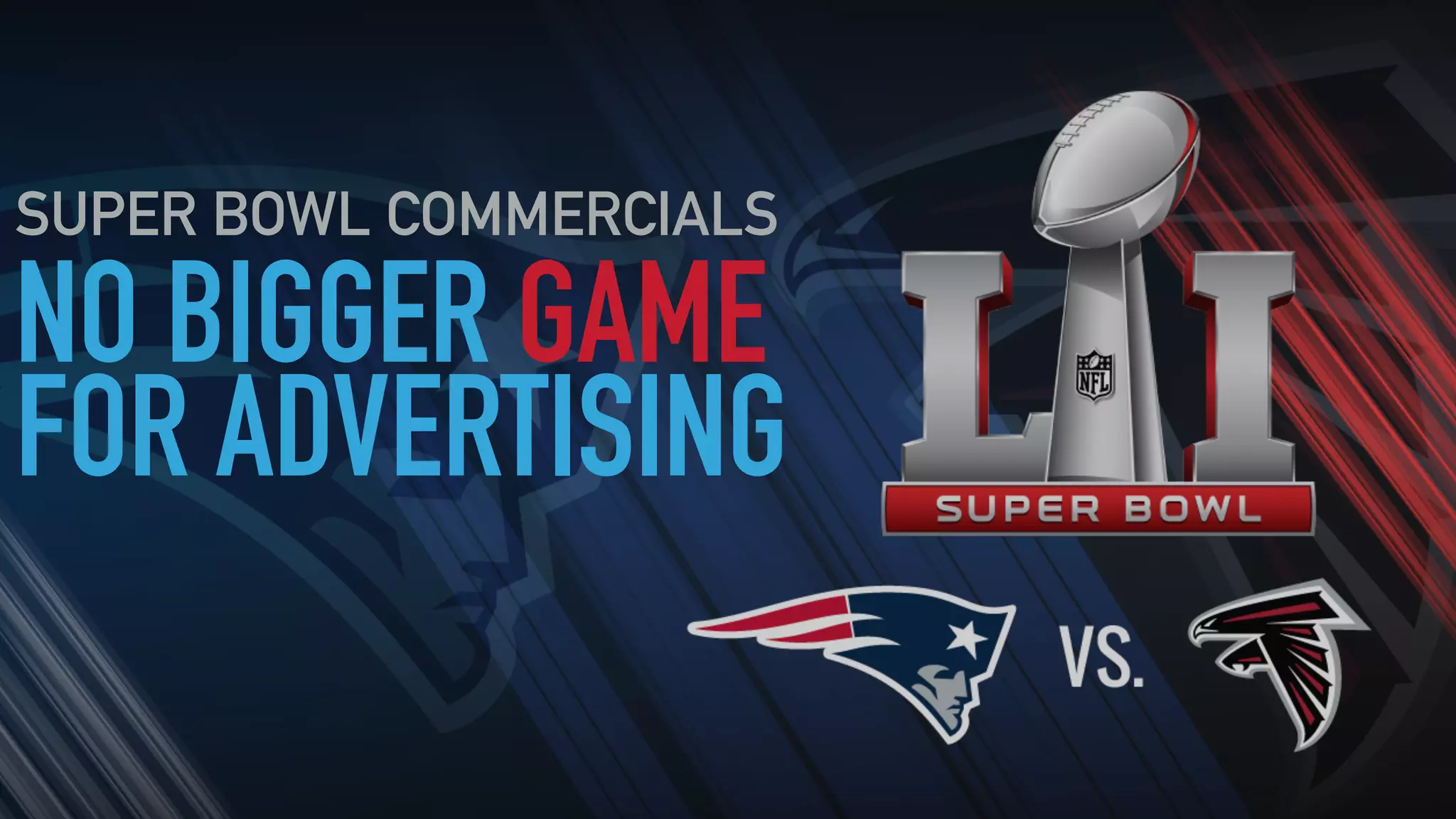 NO BIGGER GAME
FOR ADVERTISING
SUPER BOWL COMMERCIALS
 