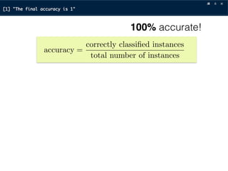 accuracy =
correctly classiﬁed instances
total number of instances
100% accurate!
 