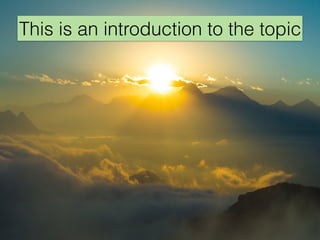 This is an introduction to the topic
 