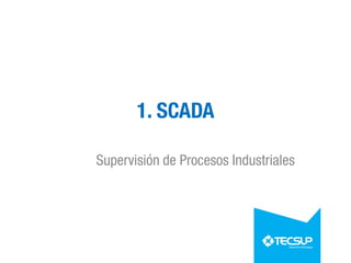 1. SCADA
Supervisión de Procesos Industriales
 